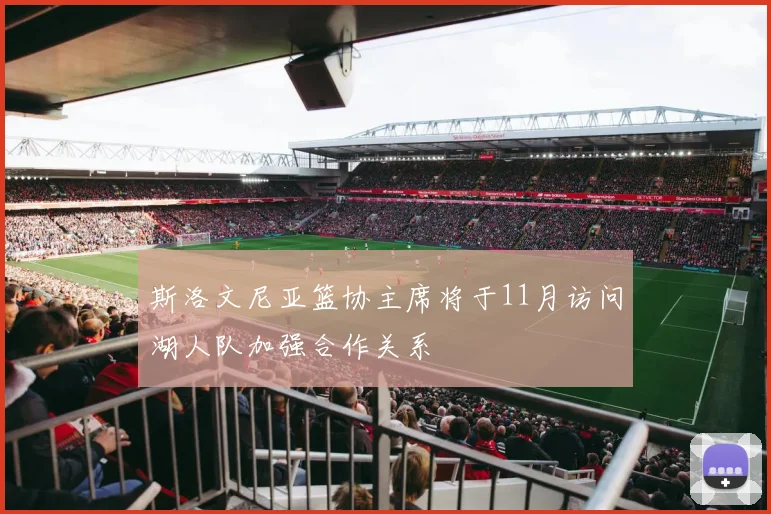 斯洛文尼亚篮协主席将于11月访问湖人队加强合作关系